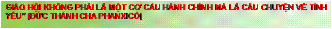 Text Box: GI�O HỘI KH�NG PHẢI L� MỘT CƠ CẤU H�NH CH�NH M� L� C�U CHUYỆN VỀ T�NH Y�U� (ĐỨC TH�NH CHA PHANXIC�) 

