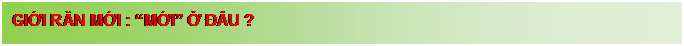 Text Box: GIỚI RĂN MỚI : �MỚI� Ở Đ�U ?