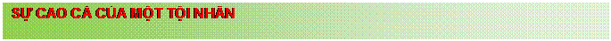 Text Box: SỰ CAO CẢ CỦA MỘT TỘI NH�N 

