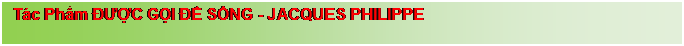 Text Box: T�c Phẩm ĐƯỢC GỌI ĐỂ SỐNG - JACQUES PHILIPPE

